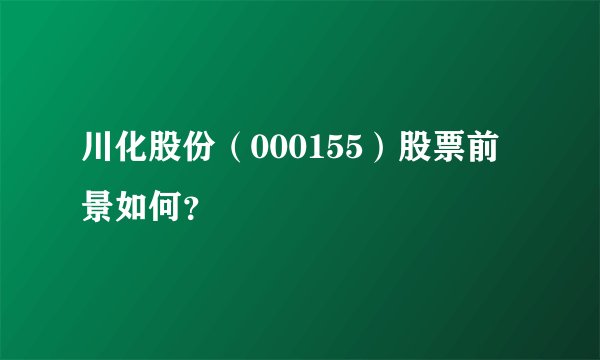 川化股份（000155）股票前景如何？
