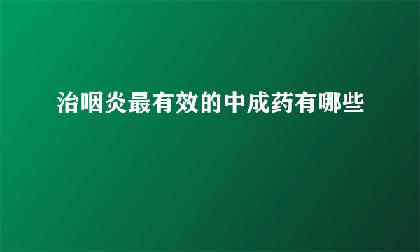 治咽炎最有效的中成药有哪些