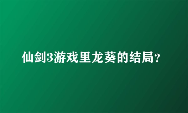 仙剑3游戏里龙葵的结局？