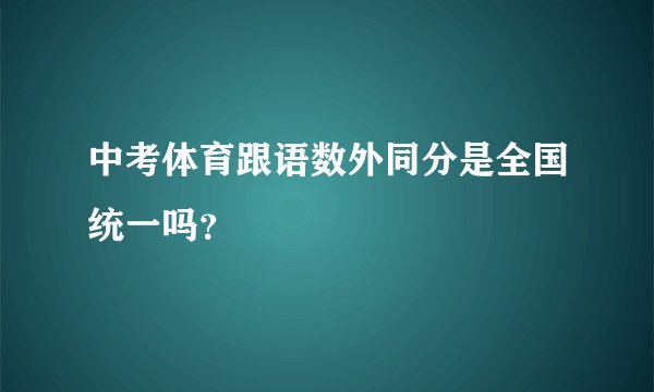 中考体育跟语数外同分是全国统一吗？