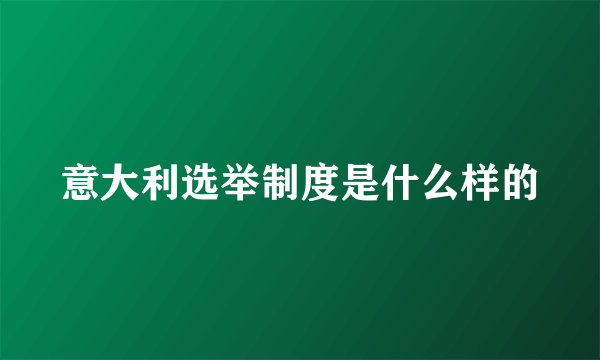 意大利选举制度是什么样的