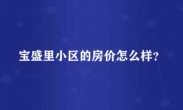 宝盛里小区的房价怎么样？