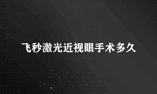 飞秒激光近视眼手术多久