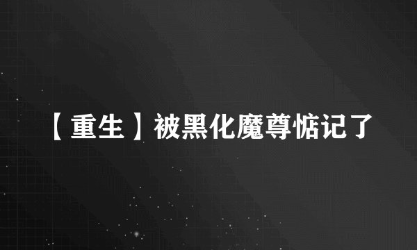【重生】被黑化魔尊惦记了