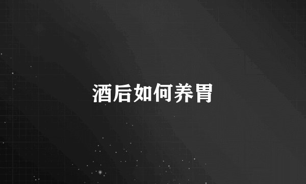 酒后如何养胃
