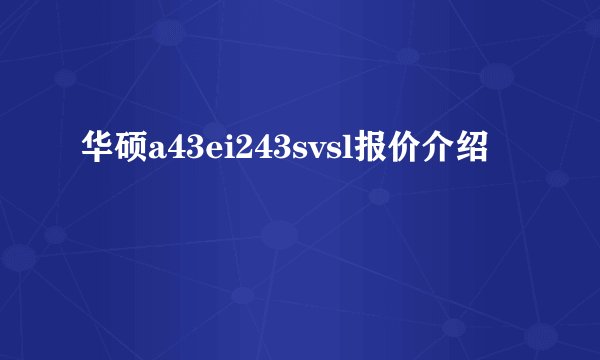 华硕a43ei243svsl报价介绍
