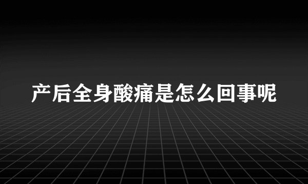 产后全身酸痛是怎么回事呢