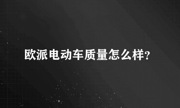 欧派电动车质量怎么样？
