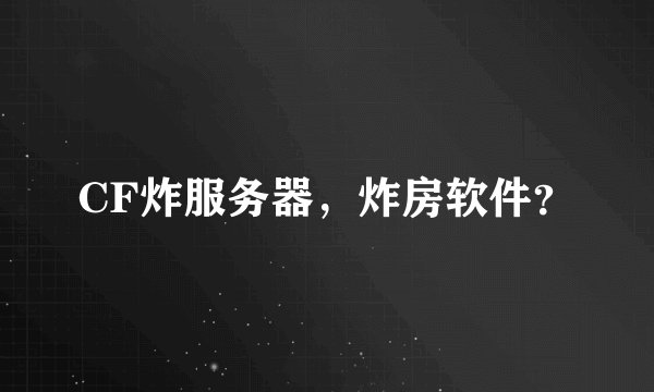 CF炸服务器，炸房软件？