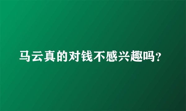 马云真的对钱不感兴趣吗？