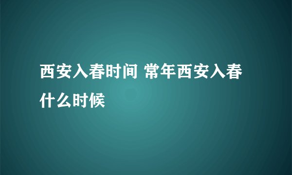 西安入春时间 常年西安入春什么时候