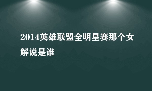 2014英雄联盟全明星赛那个女解说是谁