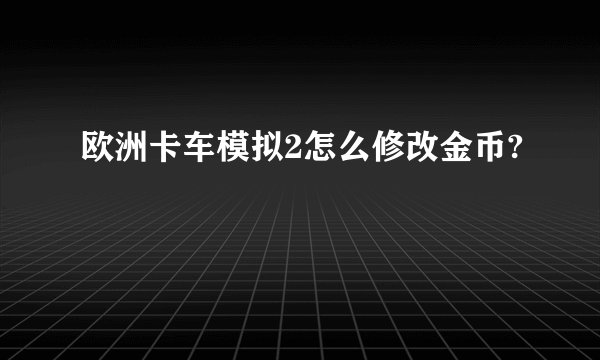 欧洲卡车模拟2怎么修改金币?