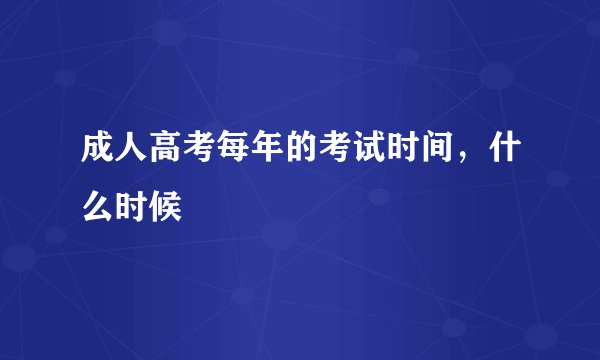 成人高考每年的考试时间，什么时候