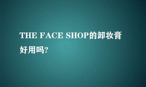 THE FACE SHOP的卸妆膏好用吗?