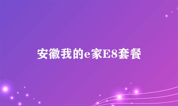 安徽我的e家E8套餐