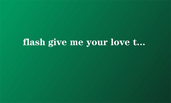 flash give me your love tonight这首歌的歌词是什么,意思是什么?