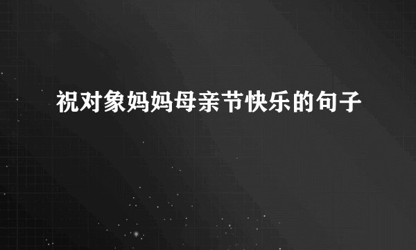 祝对象妈妈母亲节快乐的句子