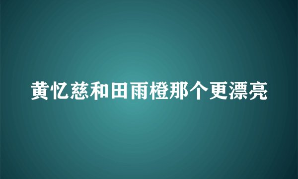 黄忆慈和田雨橙那个更漂亮