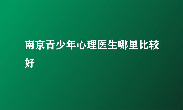 南京青少年心理医生哪里比较好