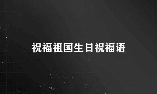 祝福祖国生日祝福语