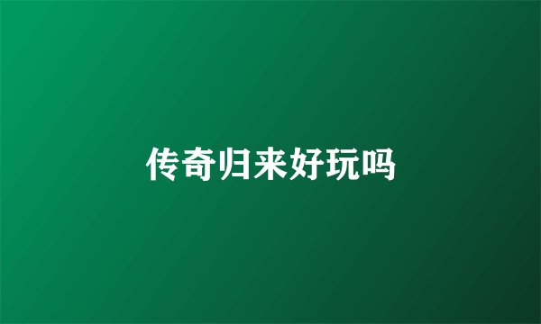 传奇归来好玩吗