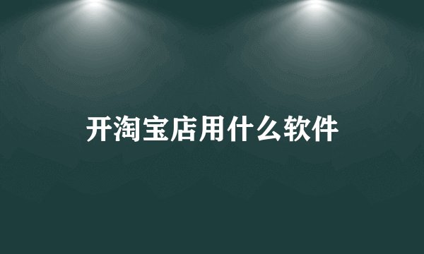 开淘宝店用什么软件