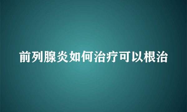前列腺炎如何治疗可以根治