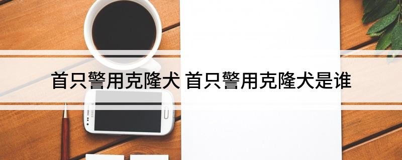 首只警用克隆犬 首只警用克隆犬是谁