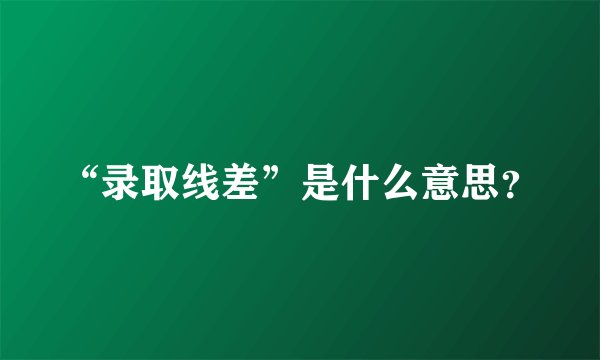 “录取线差”是什么意思？