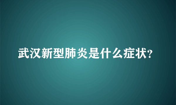 武汉新型肺炎是什么症状？