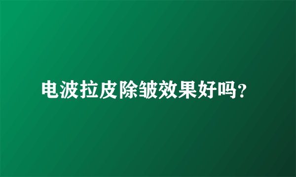 电波拉皮除皱效果好吗？