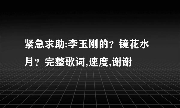 紧急求助:李玉刚的?镜花水月?完整歌词,速度,谢谢