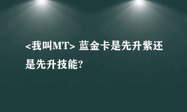 <我叫MT> 蓝金卡是先升紫还是先升技能?