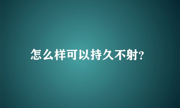 怎么样可以持久不射?