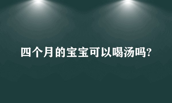 四个月的宝宝可以喝汤吗?