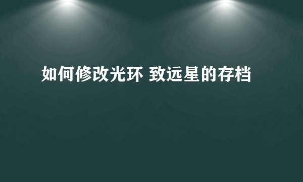 如何修改光环 致远星的存档