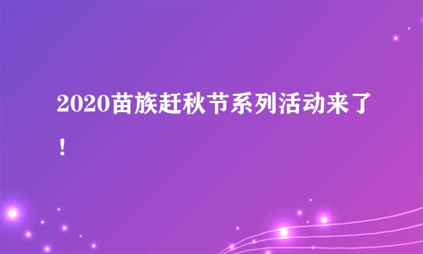 2020苗族赶秋节系列活动来了！