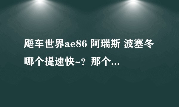 飚车世界ae86 阿瑞斯 波塞冬哪个提速快~?那个比较好~?