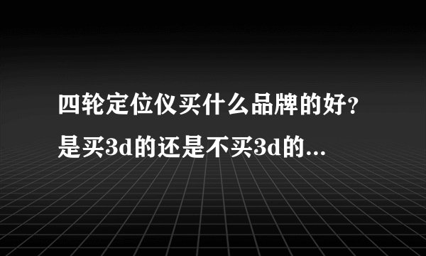 四轮定位仪买什么品牌的好?是买3d的还是不买3d的,有什么区别?