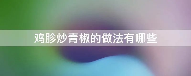 鸡胗炒青椒的做法有哪些