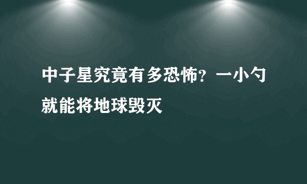 中子星究竟有多恐怖？一小勺就能将地球毁灭