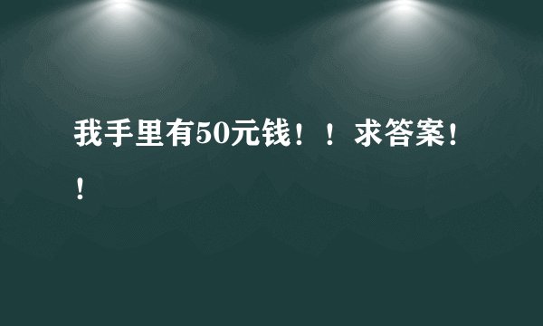 我手里有50元钱！！求答案！！