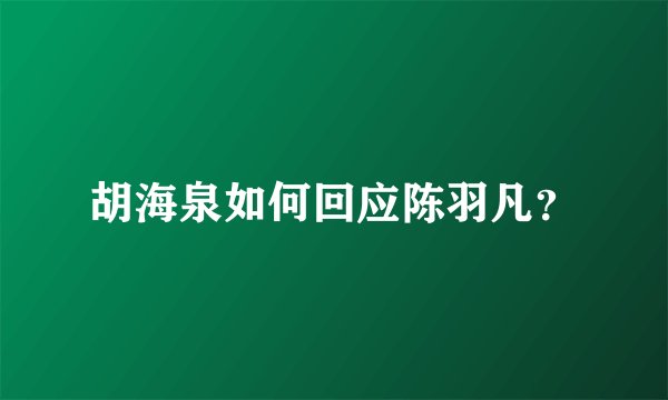 胡海泉如何回应陈羽凡？