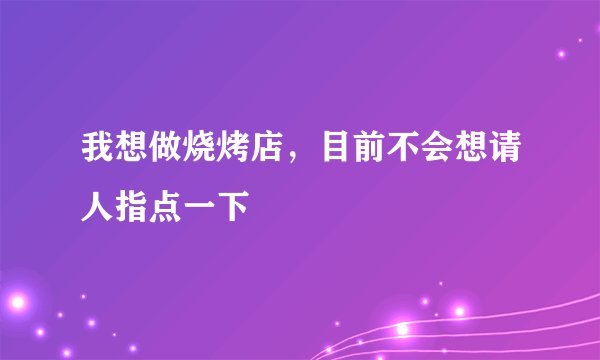 我想做烧烤店,目前不会想请人指点一下