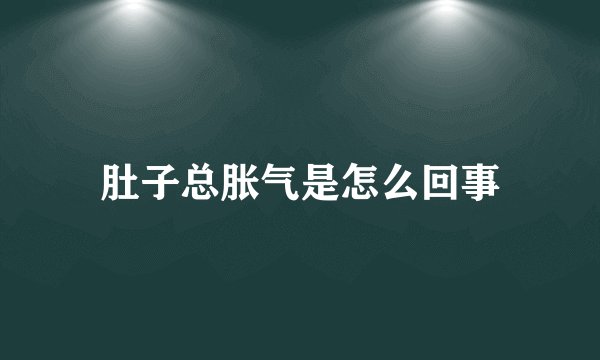 肚子总胀气是怎么回事