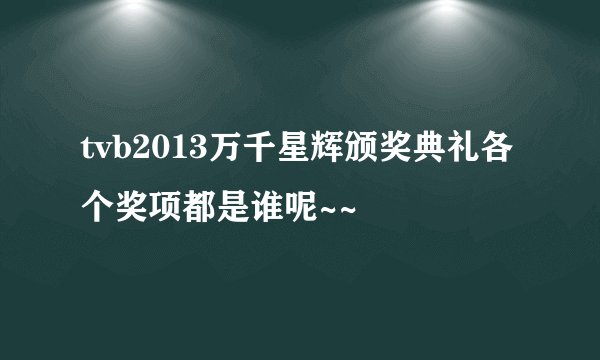 tvb2013万千星辉颁奖典礼各个奖项都是谁呢~~
