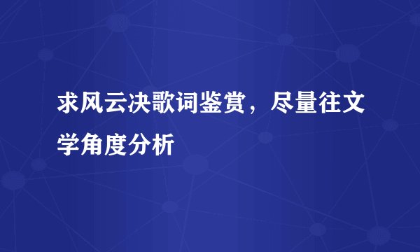 求风云决歌词鉴赏，尽量往文学角度分析