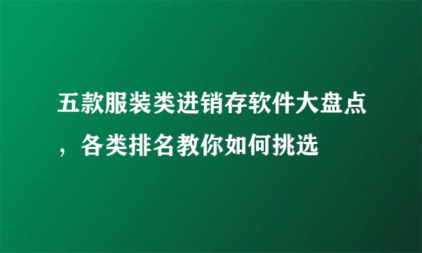 五款服装类进销存软件大盘点，各类排名教你如何挑选