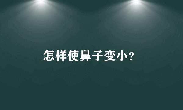 怎样使鼻子变小?